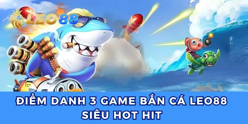 Bắn cá Leo88 đem đến đa dạng những tựa game hot hit hiện nay.